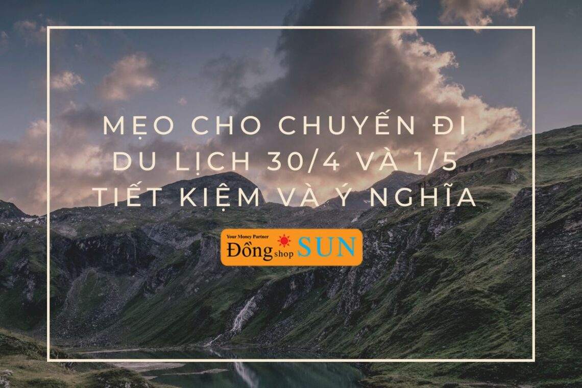Mẹo cho chuyến đi du lịch 30/4 và 1/5 ý nghĩa hơn.