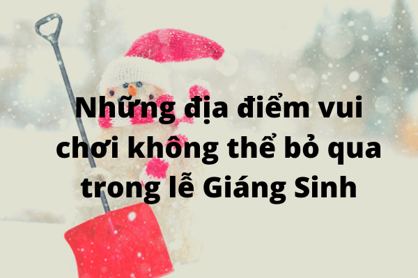 Những địa điểm vui chơi không thể bỏ qua trong lễ Giáng Sinh