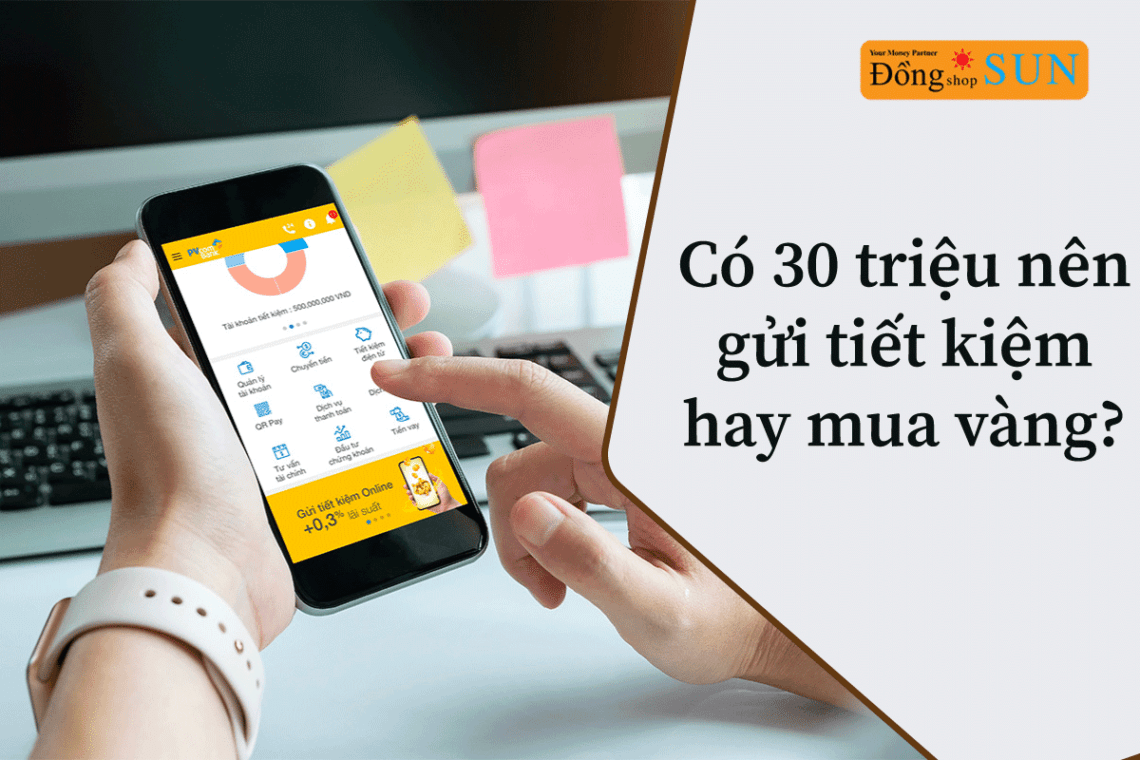 có 30 triệu nên gửi tiết kiệm hay mua vàng