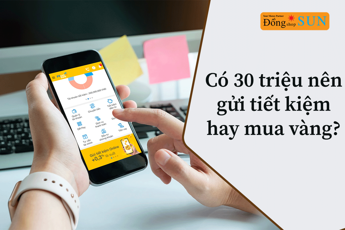 có 30 triệu nên gửi tiết kiệm hay mua vàng