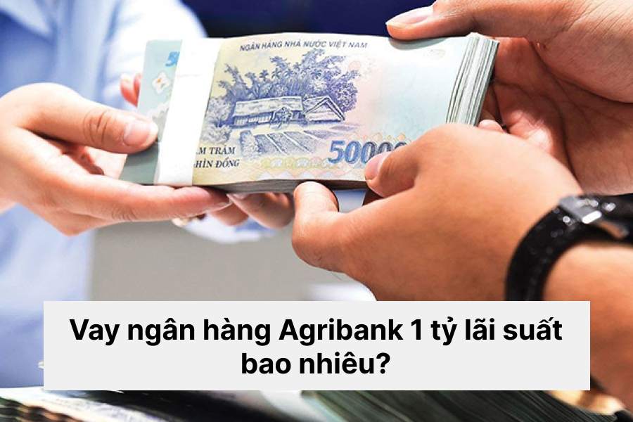 Vay ngân hàng Agribank 1 tỷ lãi suất bao nhiêu?