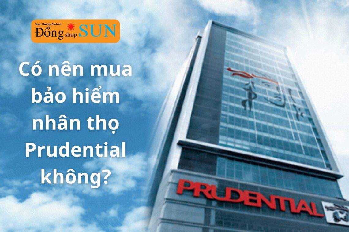 Có nên mua bảo hiểm nhân thọ Prudential không, tại sao?
