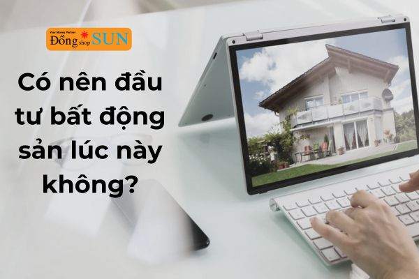 Liệu có nên đầu tư bất động sản vào lúc này không?