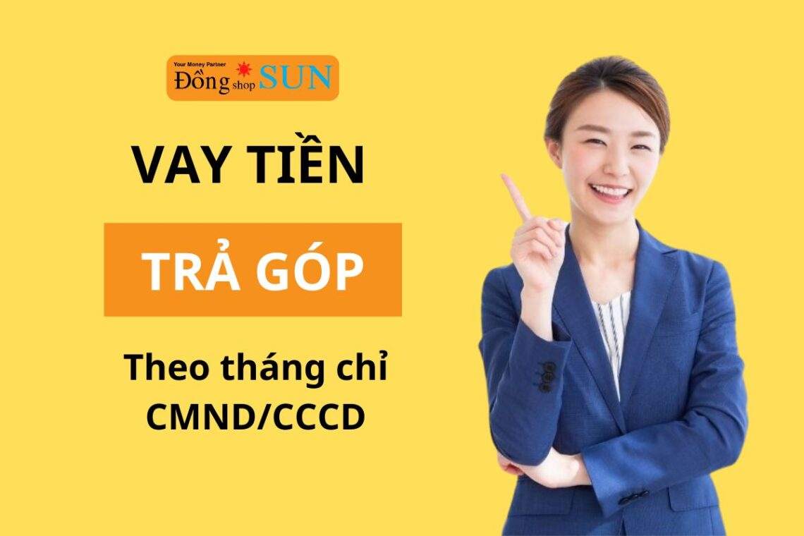 Vay tiền trả góp theo tháng nhanh chóng chỉ cần CMND/CCCD
