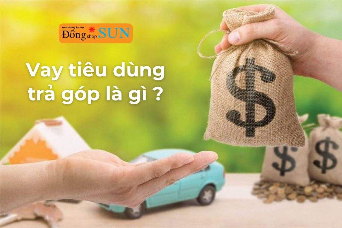 Vay tiêu dùng trả góp là gì và nó đem lại lợi ích gì cho bạn?
