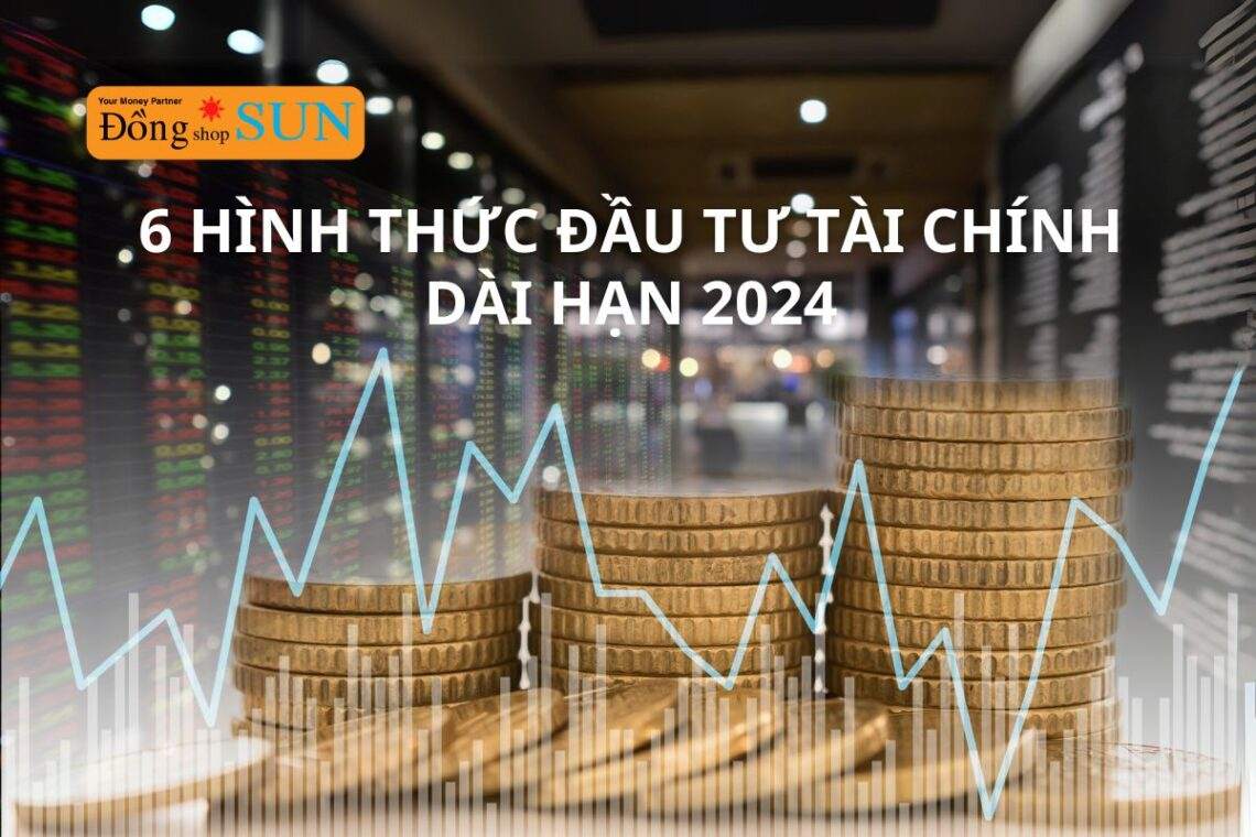 6 hình thức đầu tư tài chính dài hạn phổ biến nhất 2024