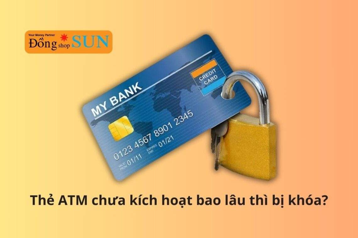 Nếu thẻ ATM chưa kích hoạt bao lâu thì sẽ bị khóa?