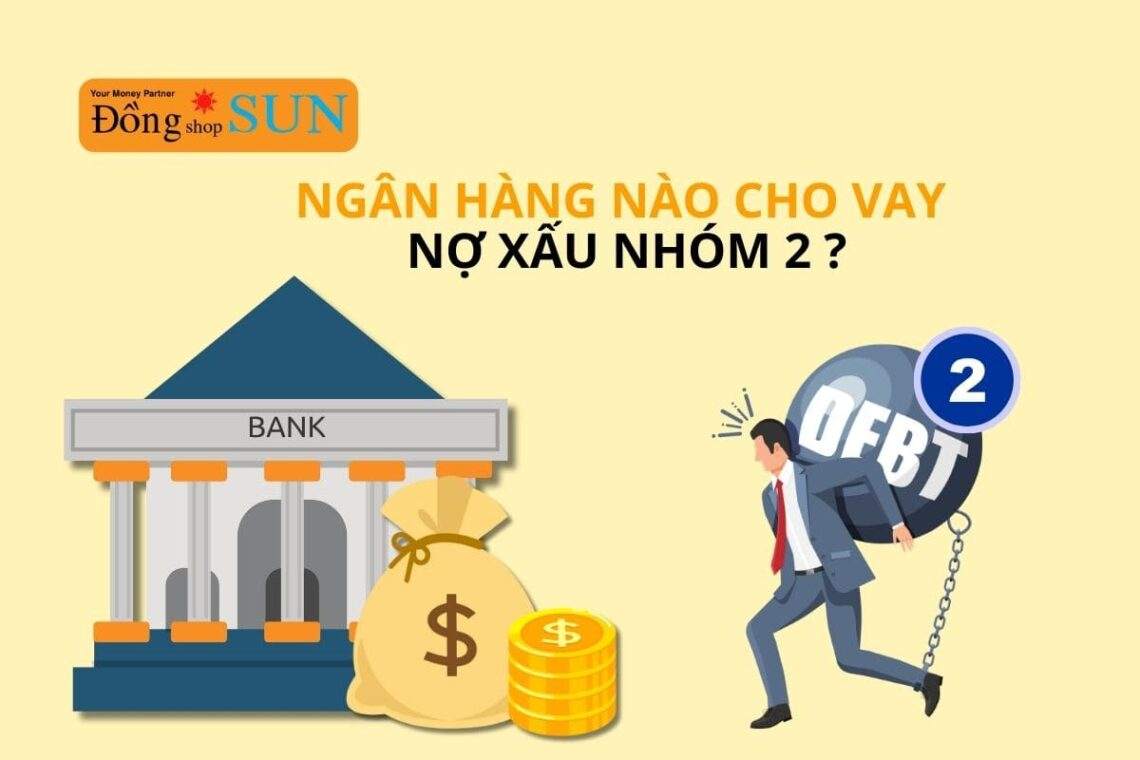 Hiện nay có ngân hàng nào cho vay nợ xấu nhóm 2?