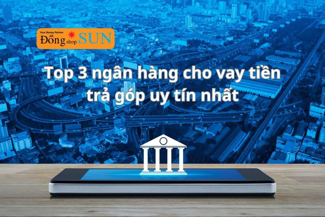 Top 3 ngân hàng cho vay tiền trả góp uy tín nhất