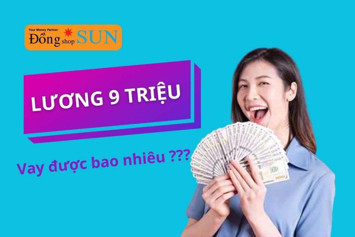 Lương 9 triệu vay được bao nhiêu tiền - Điều kiện, lãi suất vay ra sao?