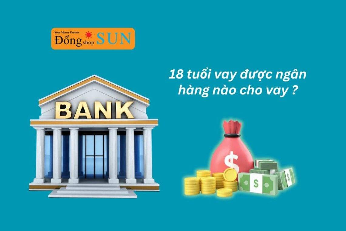 Khám phá ngay 18 tuổi vay được ngân hàng nào!