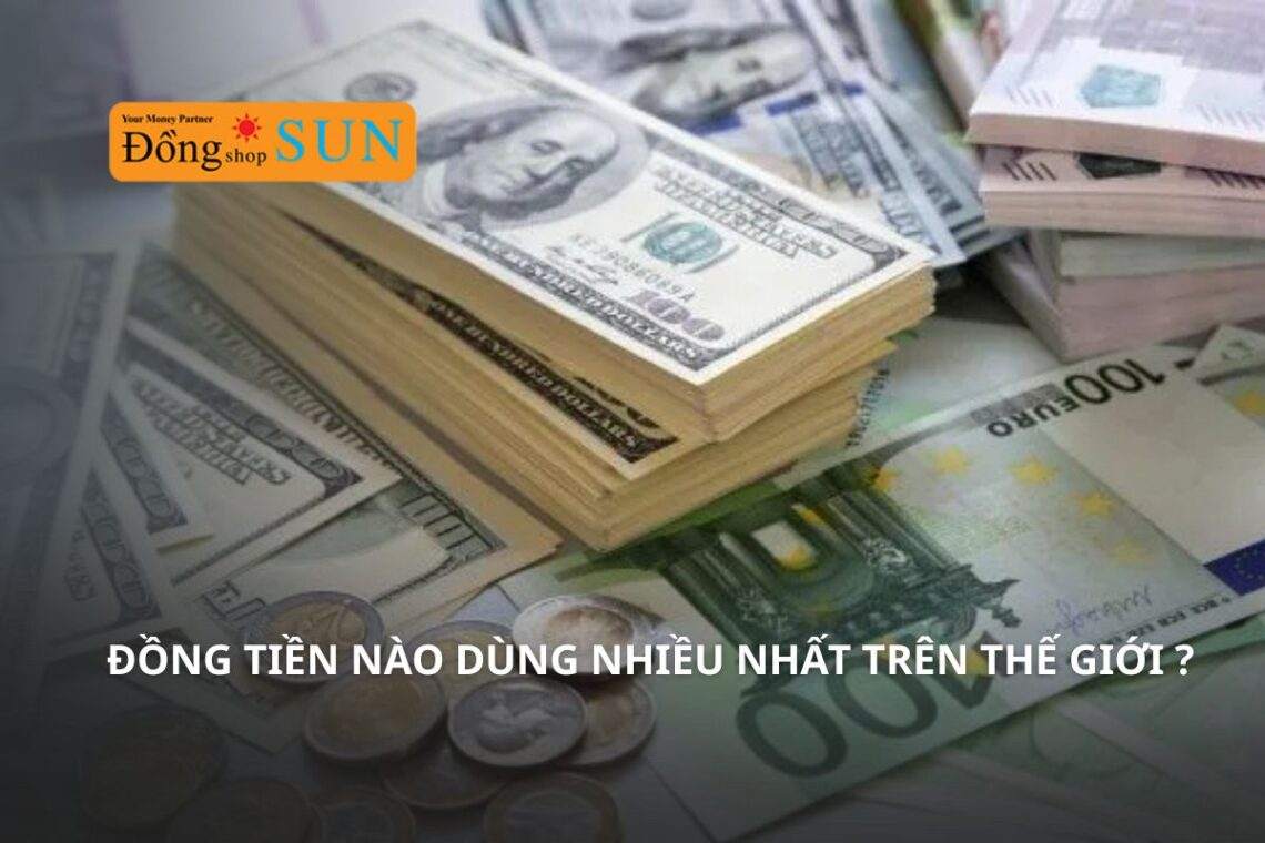Top 7 loại tiền tệ dùng nhiều nhất trên thế giới hiện nay