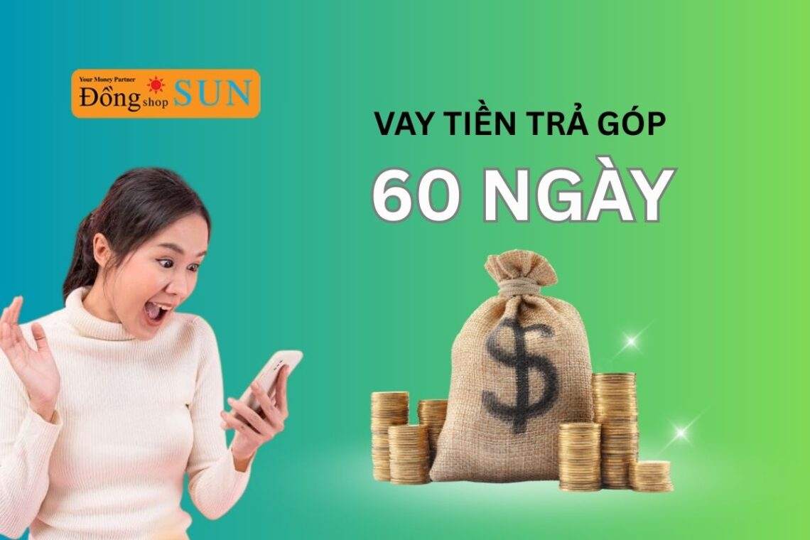 Vay tiền trả góp 60 ngày – Giải pháp tài chính linh hoạt cho mọi nhu cầu