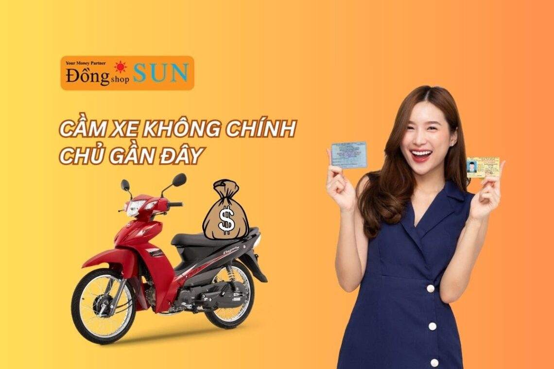 Cầm xe không chính chủ gần đây: Điều kiện, rủi ro và lưu ý quan trọng