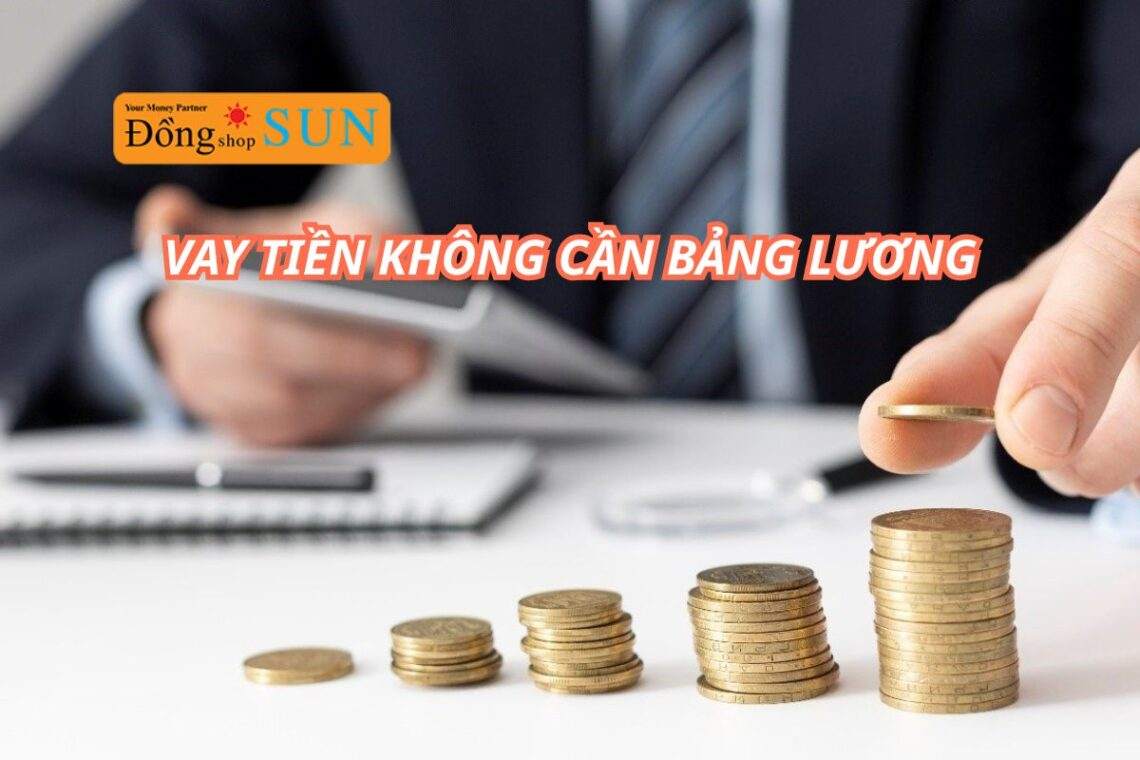 Vay tiền không cần bảng lương – Thủ tục đơn giản, duyệt ngay!