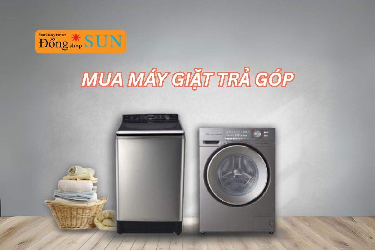 Kinh nghiệm mua máy giặt trả góp thông minh, tiết kiệm chi phí