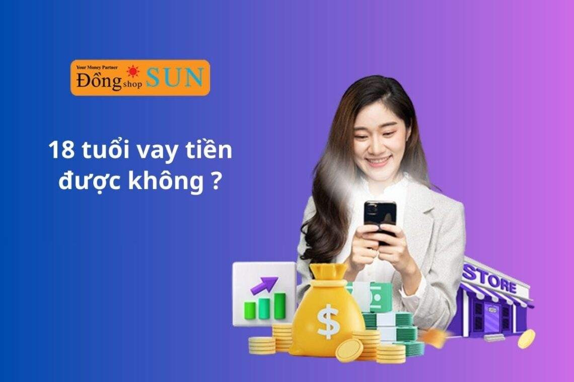 18 tuổi vay tiền được không? Điều kiện, hình thức vay và lưu ý quan trọng