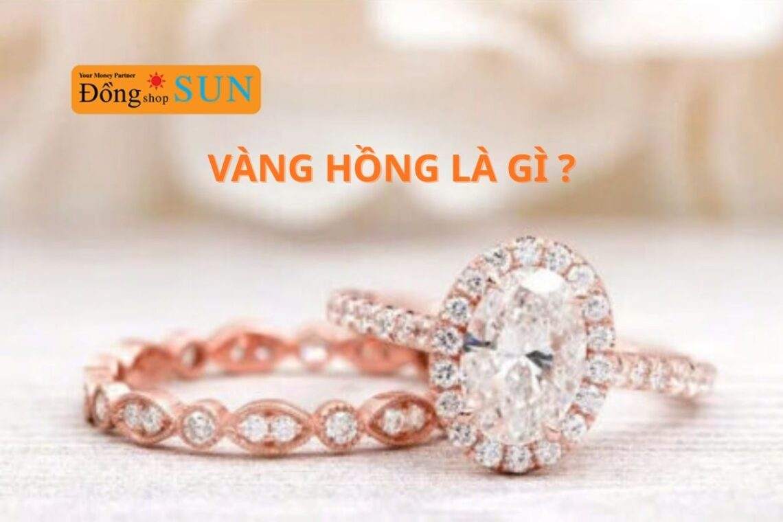 Vàng hồng là gì? Tìm hiểu về loại vàng được ưa chuộng nhất hiện nay