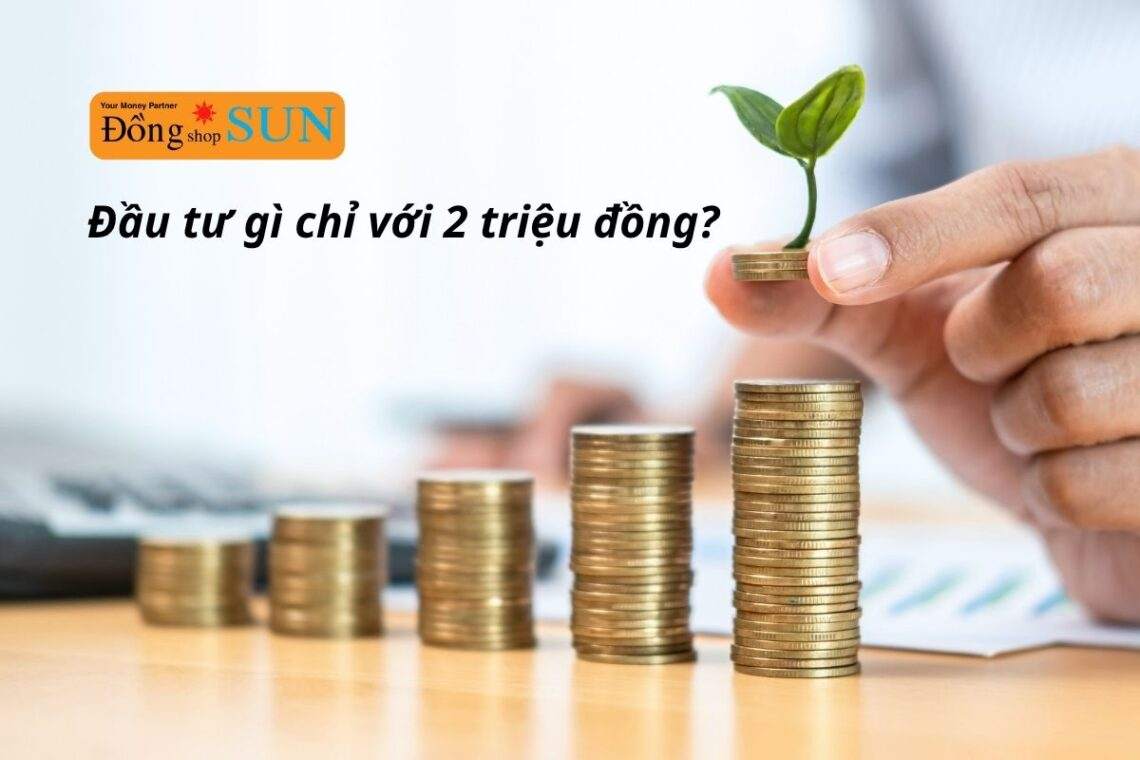 Có 2 triệu nên đầu tư gì? 5 cách sinh lời hiệu quả với số vốn nhỏ