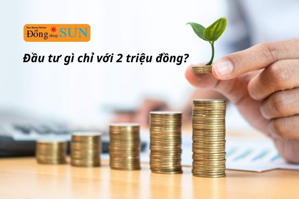 Có 2 triệu nên đầu tư gì? 5 cách sinh lời hiệu quả với số vốn nhỏ
