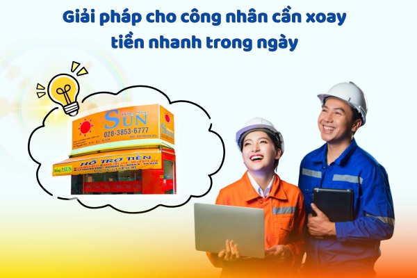 Công nhân cần xoay tiền nhanh trong ngày