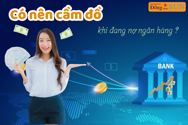 Có nên cầm đồ khi đang nợ ngân hàng không? 