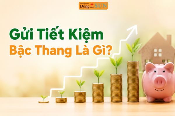 Gửi tiết kiệm bậc thang là gì?