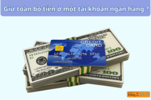 Không nên giữ toàn bộ tiền ở một tài khoản ngân hàng?