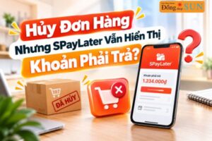 Tại Sao Đã Hủy Đơn Hàng Nhưng SPayLater Vẫn Hiển Thị Khoản Phải Trả?