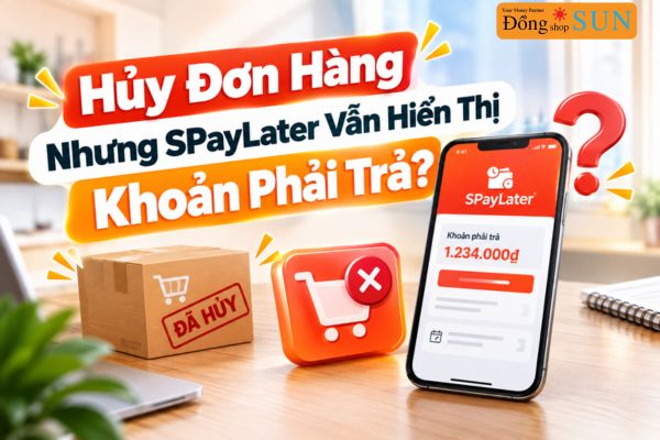 Tại Sao Đã Hủy Đơn Hàng Nhưng SPayLater Vẫn Hiển Thị Khoản Phải Trả?