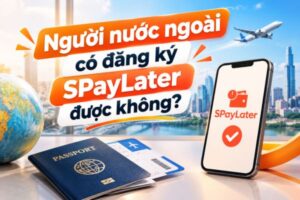 Người nước ngoài có đăng ký SPayLater được không?